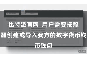 比特派官网  用户需要按照提醒创建或导入我方的数字货币钱包