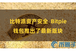 比特派资产安全  Bitpie钱包推出了最新版块