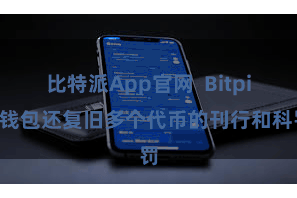 比特派App官网  Bitpie钱包还复旧多个代币的刊行和科罚