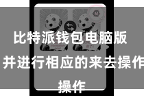 比特派钱包电脑版  并进行相应的来去操作