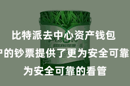 比特派去中心资产钱包  为用户的钞票提供了更为安全可靠的看管