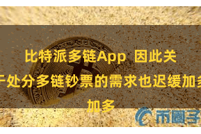 比特派多链App  因此关于处分多链钞票的需求也迟缓加多