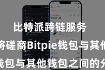 比特派跨链服务  咱们将磋商Bitpie钱包与其他钱包之间的分离
