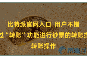 比特派官网入口  用户不错通过“转账”功能进行钞票的转账操作