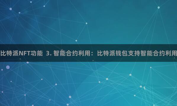 比特派NFT功能  3. 智能合约利用：比特派钱包支持智能合约利用