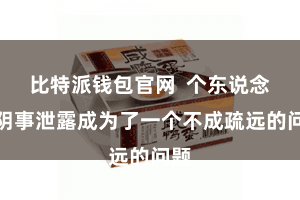 比特派钱包官网  个东说念主阴事泄露成为了一个不成疏远的问题