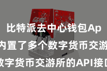 比特派去中心钱包App  钱包内置了多个数字货币交游所的API接口
