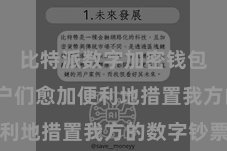 比特派数字加密钱包  让用户们愈加便利地措置我方的数字钞票