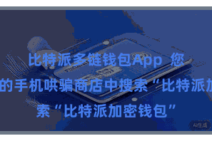 比特派多链钱包App  您需要在您的手机哄骗商店中搜索“比特派加密钱包”