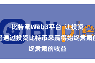 比特派Web3平台  让投资者不错通过投资比特币来赢得始终肃肃的收益