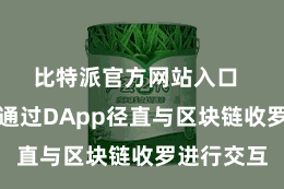 比特派官方网站入口  用户不错通过DApp径直与区块链收罗进行交互