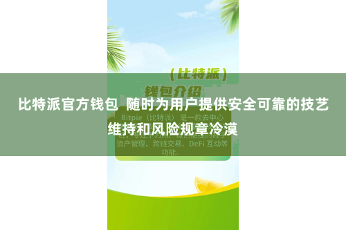 比特派官方钱包  随时为用户提供安全可靠的技艺维持和风险规章冷漠
