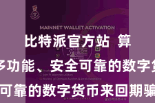 比特派官方站  算作一款多功能、安全可靠的数字货币来回期骗