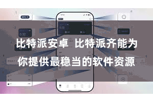 比特派安卓  比特派齐能为你提供最稳当的软件资源