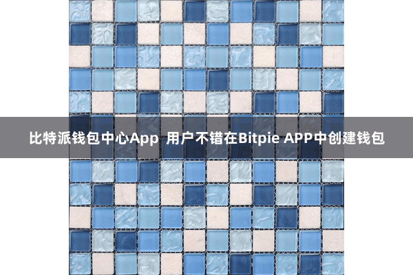 比特派钱包中心App  用户不错在Bitpie APP中创建钱包