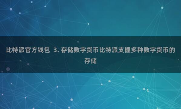 比特派官方钱包 3. 存储数字货币比特派支握多种数字货币的