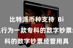 比特派币种支持 Bitpie钱包行为一款专科的数字钞票经管