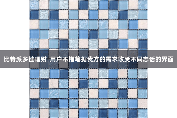 比特派多链理财  用户不错笔据我方的需求收受不同志话的界面
