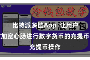 比特派多链App 让用户可愈加宽心肠进行数字货币的充提币操