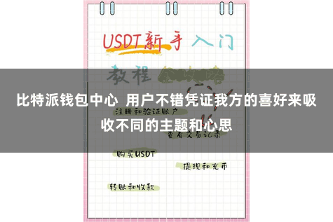 比特派钱包中心  用户不错凭证我方的喜好来吸收不同的主题和心思