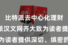比特派去中心化理财 比特派汉文网齐大致为读者提供深切、缜密
