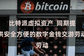 比特派虚拟资产 同期提供安全方便的数字金钱交游劳动
